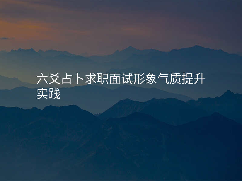 六爻占卜求职面试形象气质提升实践