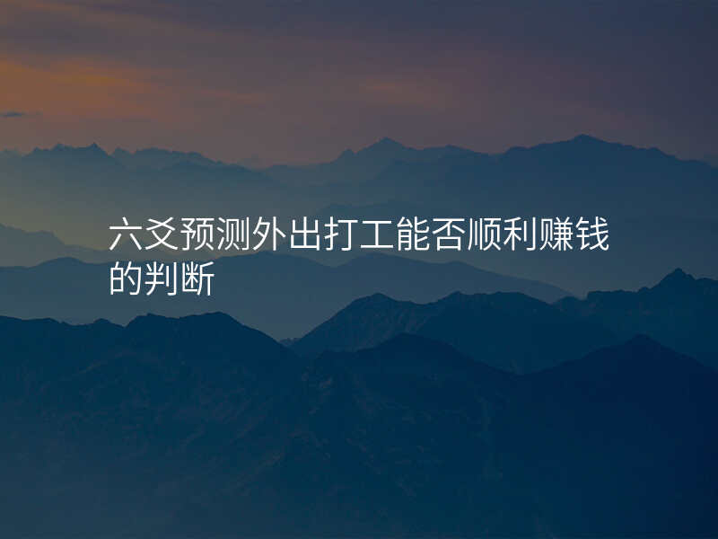 六爻预测外出打工能否顺利赚钱的判断