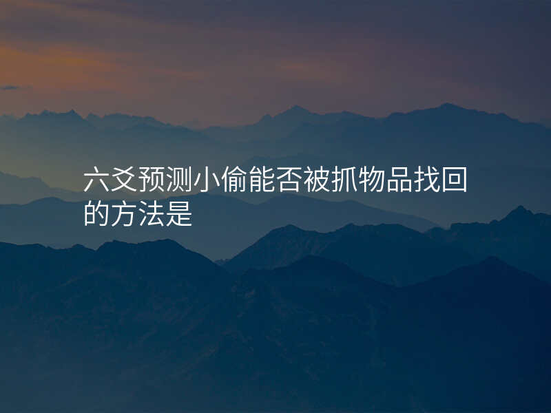 六爻预测小偷能否被抓物品找回的方法是