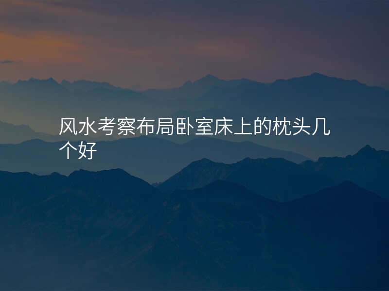 风水考察布局卧室床上的枕头几个好