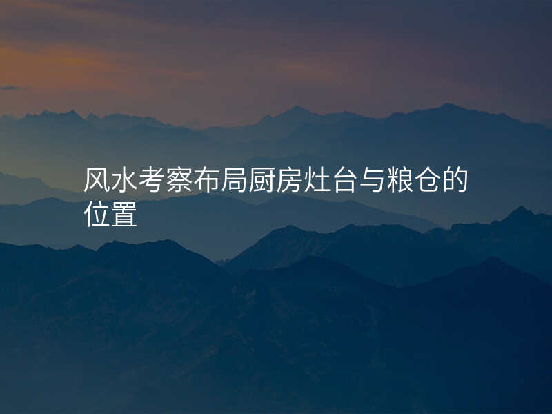 风水考察布局厨房灶台与粮仓的位置