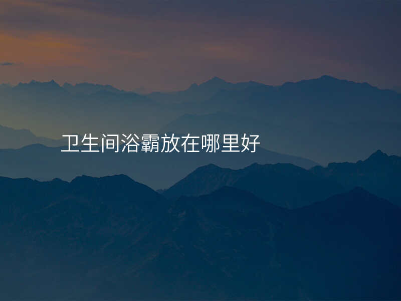 卫生间浴霸放在哪里好
