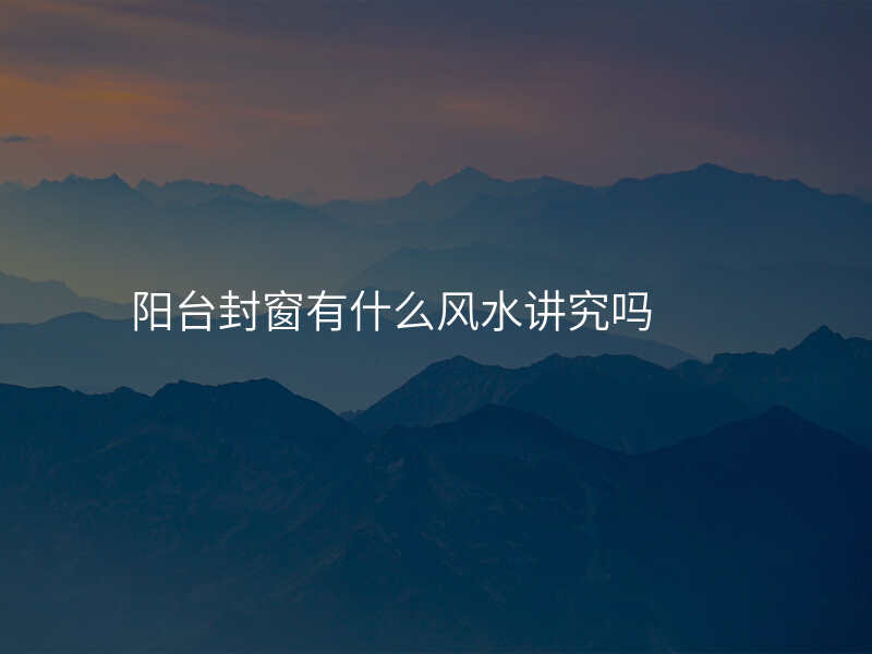 阳台封窗有什么风水讲究吗