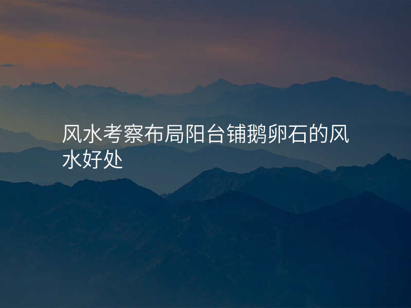 风水考察布局阳台铺鹅卵石的风水好处