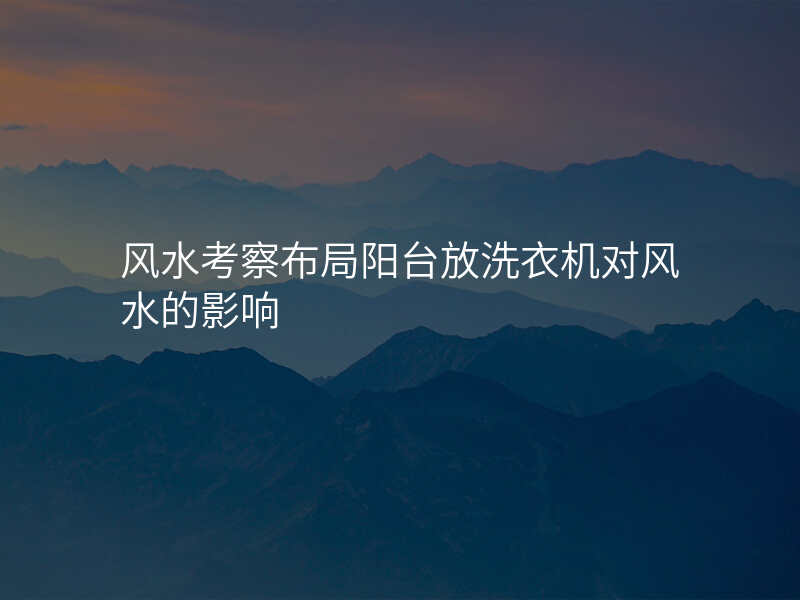 风水考察布局阳台放洗衣机对风水的影响