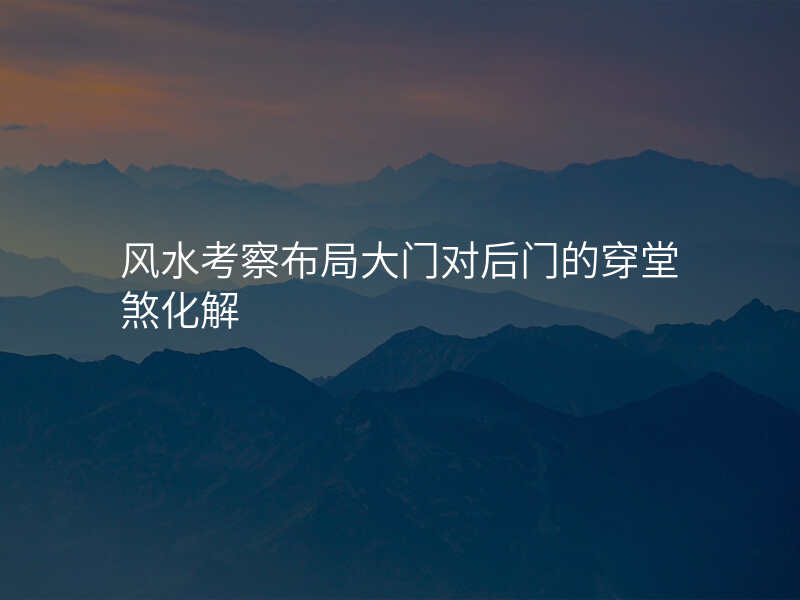 风水考察布局大门对后门的穿堂煞化解