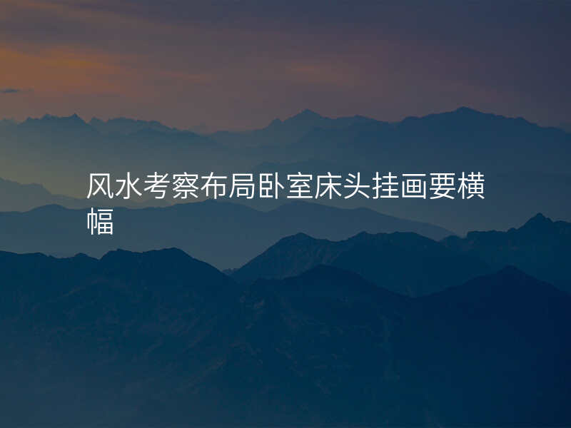 风水考察布局卧室床头挂画要横幅