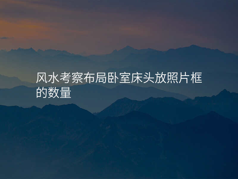 风水考察布局卧室床头放照片框的数量