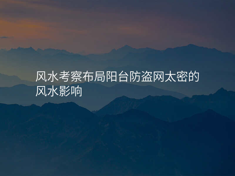 风水考察布局阳台防盗网太密的风水影响