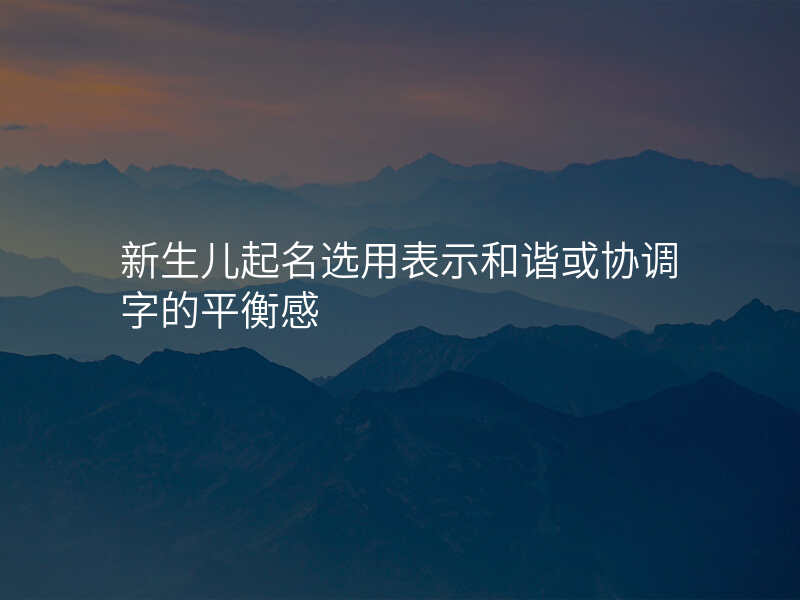 新生儿起名选用表示和谐或协调字的平衡感