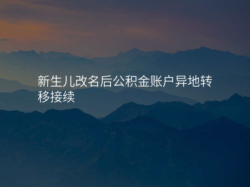 新生儿改名后公积金账户异地转移接续