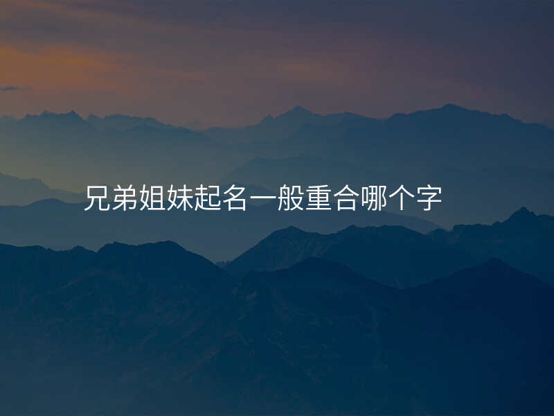 兄弟姐妹起名一般重合哪个字