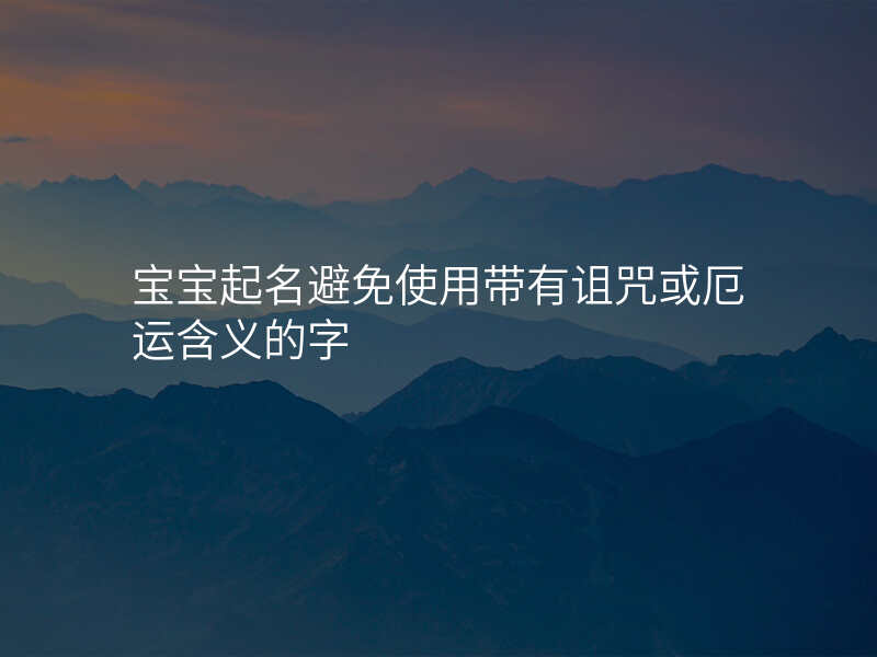 宝宝起名避免使用带有诅咒或厄运含义的字