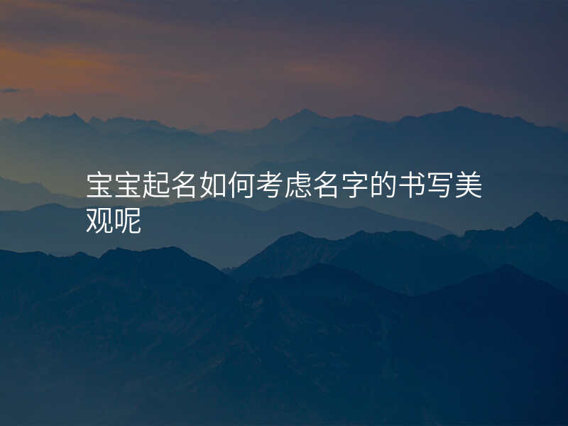 宝宝起名如何考虑名字的书写美观呢