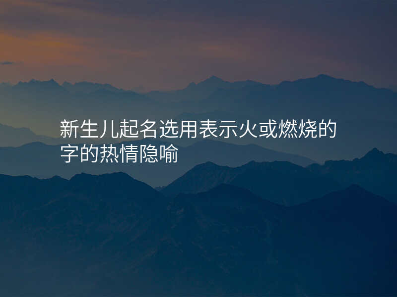 新生儿起名选用表示火或燃烧的字的热情隐喻