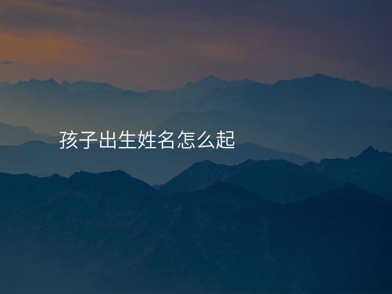 孩子出生姓名怎么起