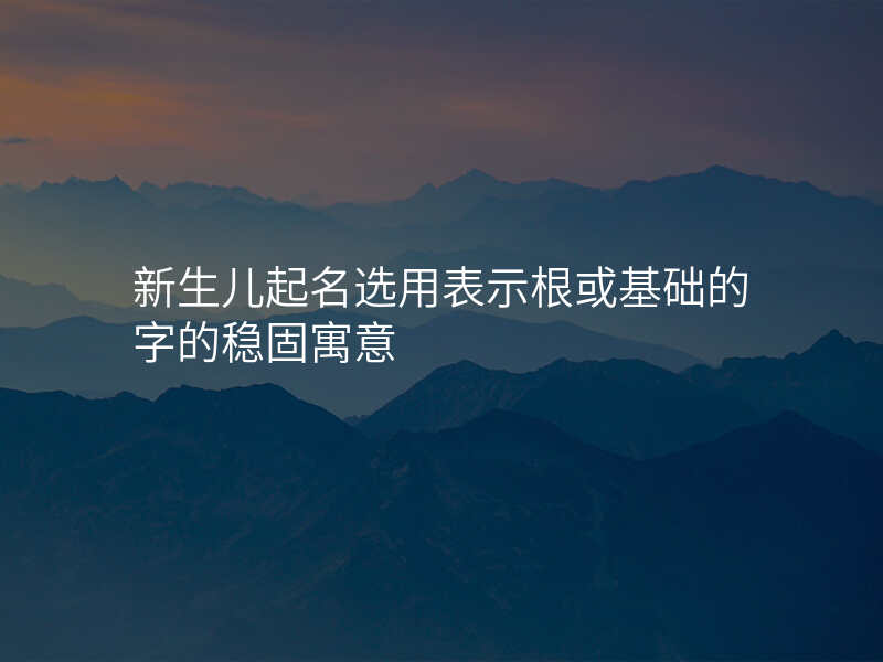 新生儿起名选用表示根或基础的字的稳固寓意