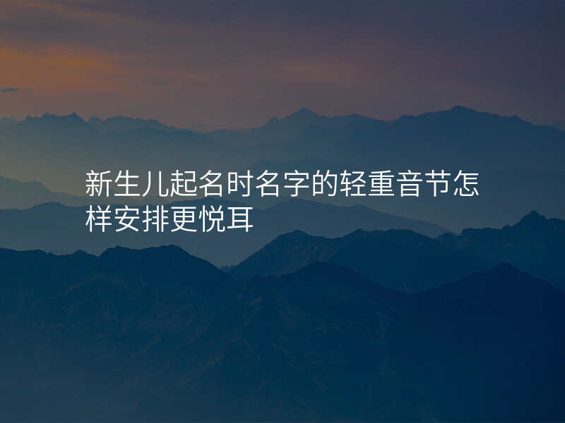 新生儿起名时名字的轻重音节怎样安排更悦耳
