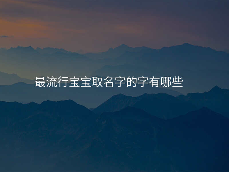 最流行宝宝取名字的字有哪些