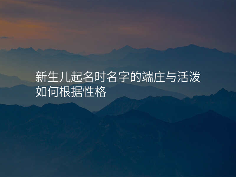 新生儿起名时名字的端庄与活泼如何根据性格