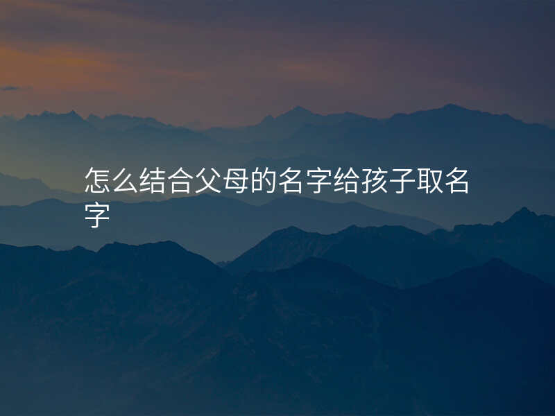 怎么结合父母的名字给孩子取名字