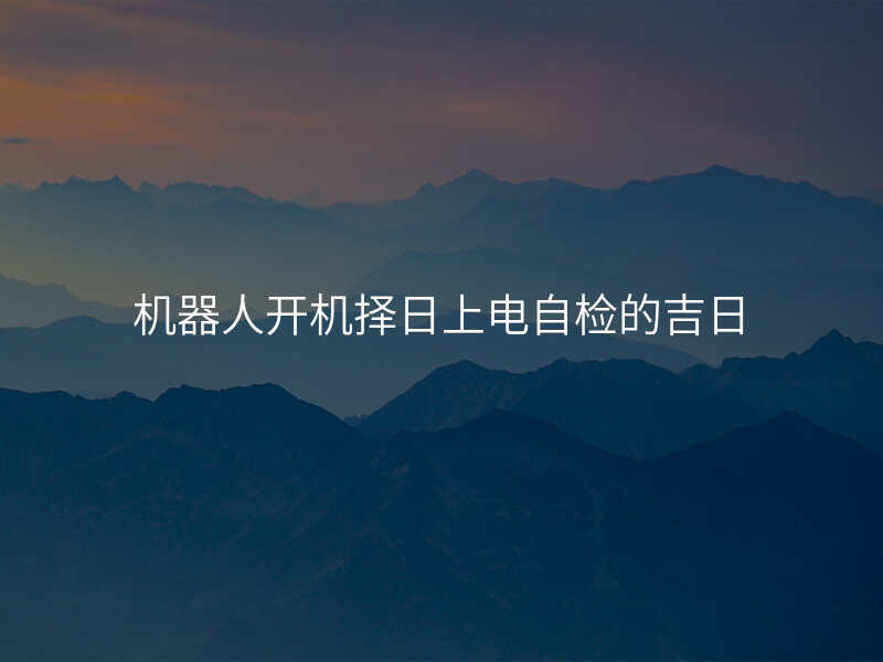 机器人开机择日上电自检的吉日