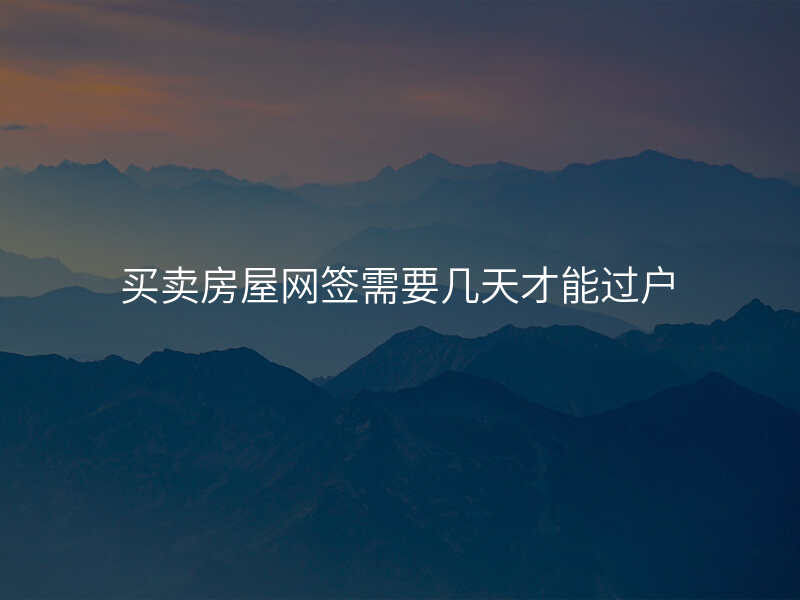 买卖房屋网签需要几天才能过户