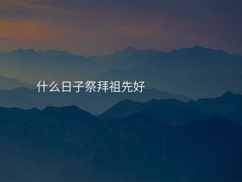 什么日子祭拜祖先好