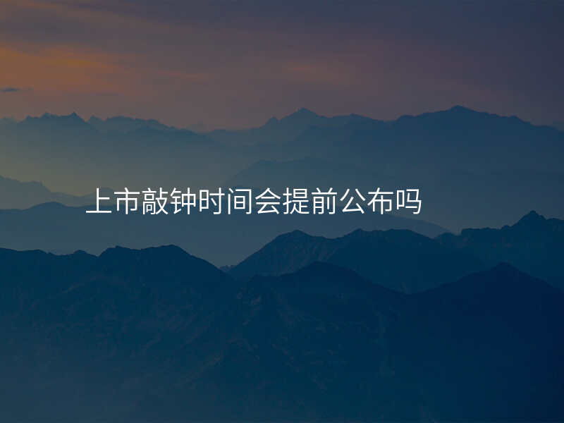 上市敲钟时间会提前公布吗