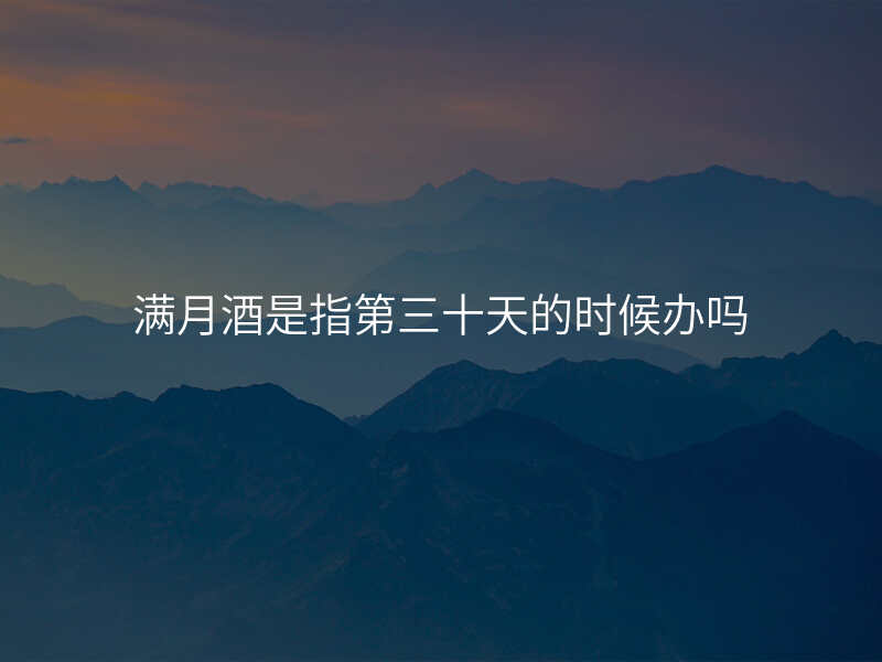 满月酒是指第三十天的时候办吗