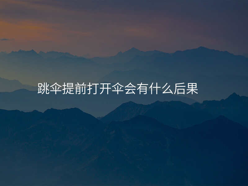 跳伞提前打开伞会有什么后果