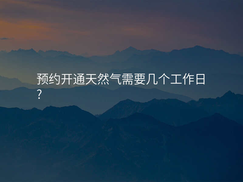 预约开通天然气需要几个工作日?