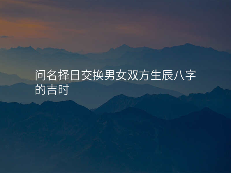 问名择日交换男女双方生辰八字的吉时