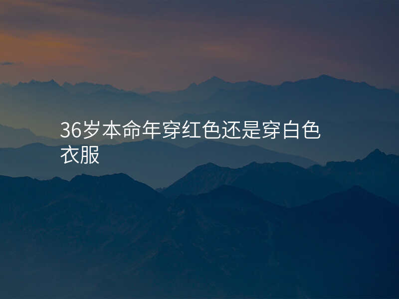 36岁本命年穿红色还是穿白色衣服