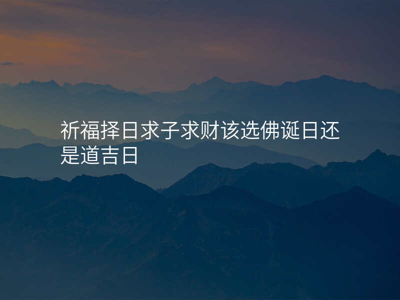 祈福择日求子求财该选佛诞日还是道吉日