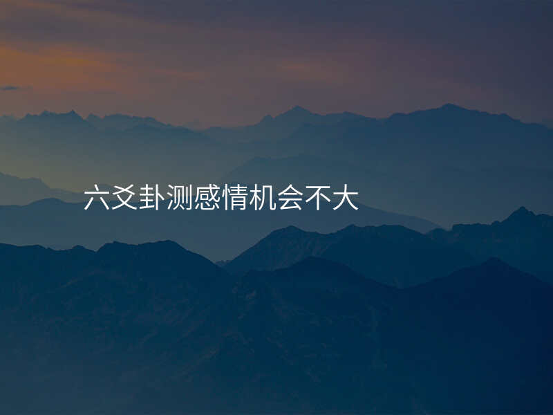 六爻卦测感情机会不大
