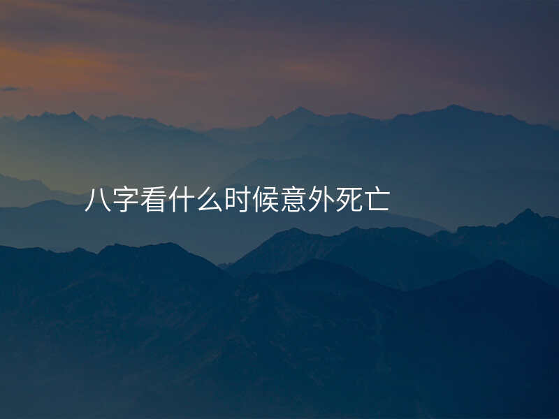 八字看什么时候意外死亡