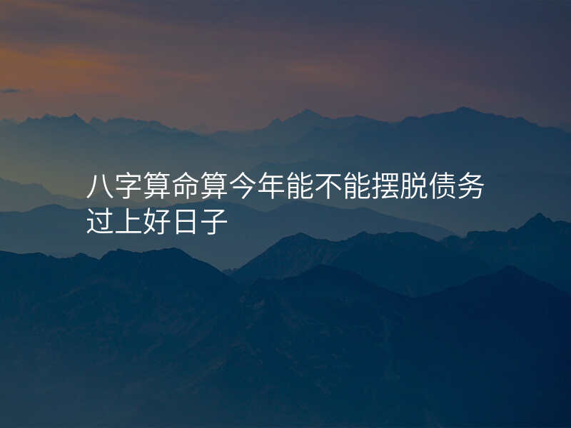 八字算命算今年能不能摆脱债务过上好日子