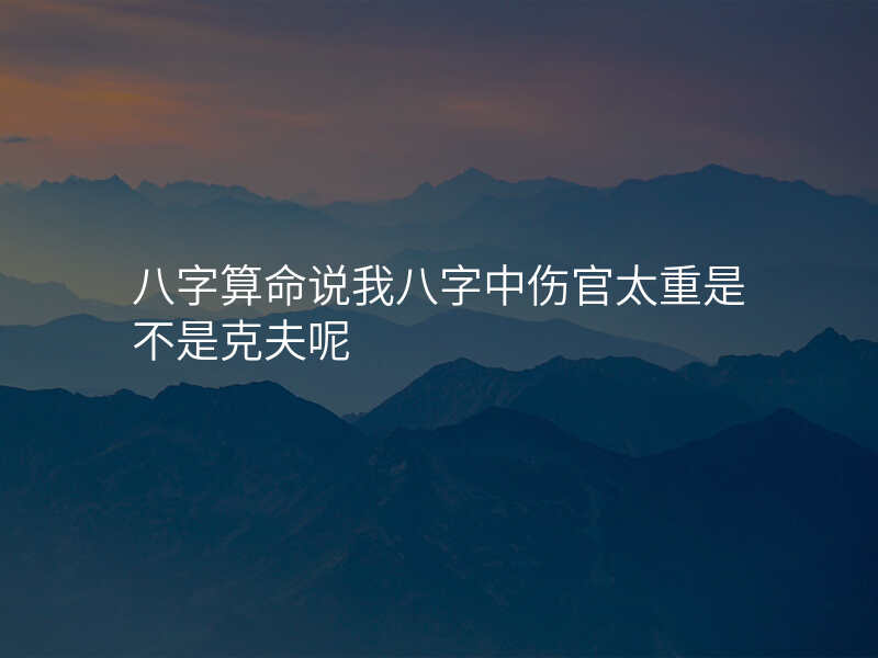 八字算命说我八字中伤官太重是不是克夫呢