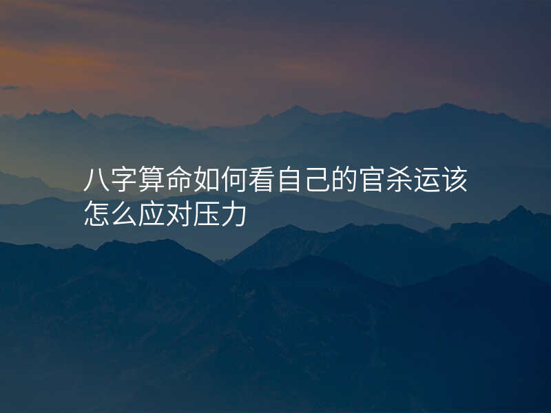 八字算命如何看自己的官杀运该怎么应对压力