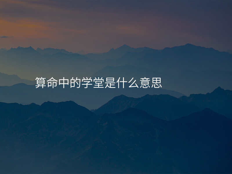 算命中的学堂是什么意思