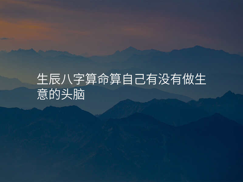 生辰八字算命算自己有没有做生意的头脑
