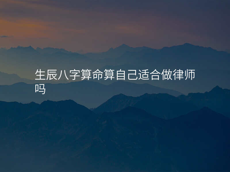 生辰八字算命算自己适合做律师吗
