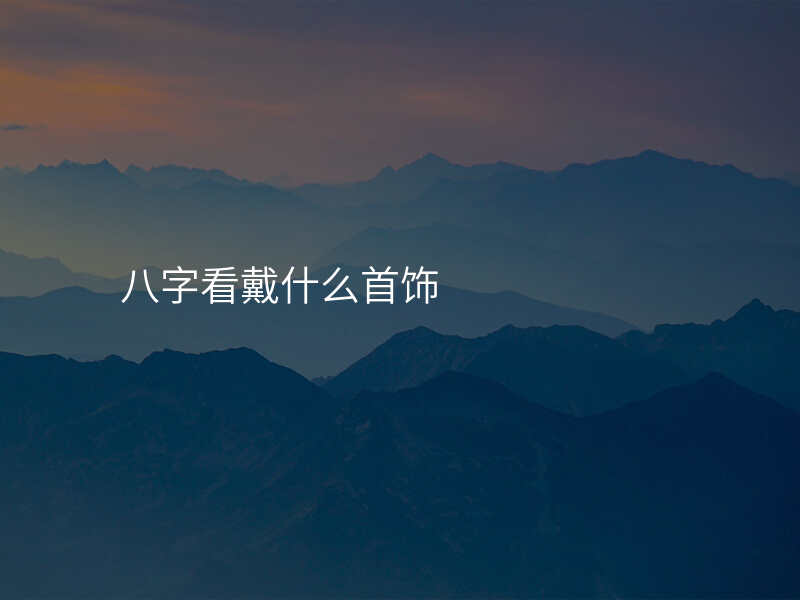 八字看戴什么首饰