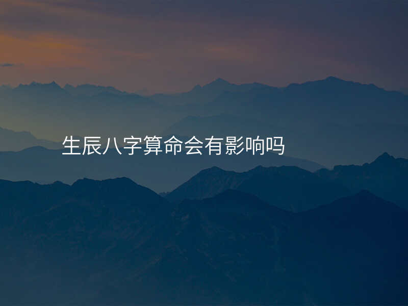 生辰八字算命会有影响吗