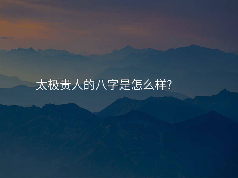 太极贵人的八字是怎么样?