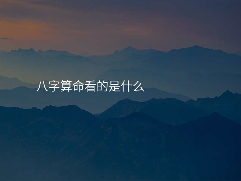 八字算命看的是什么