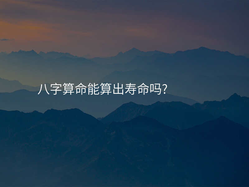 八字算命能算出寿命吗?
