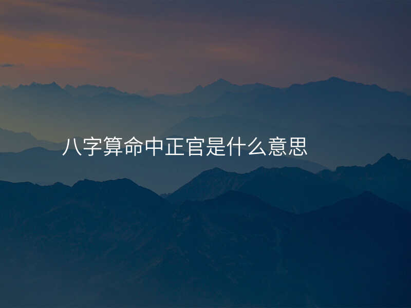 八字算命中正官是什么意思