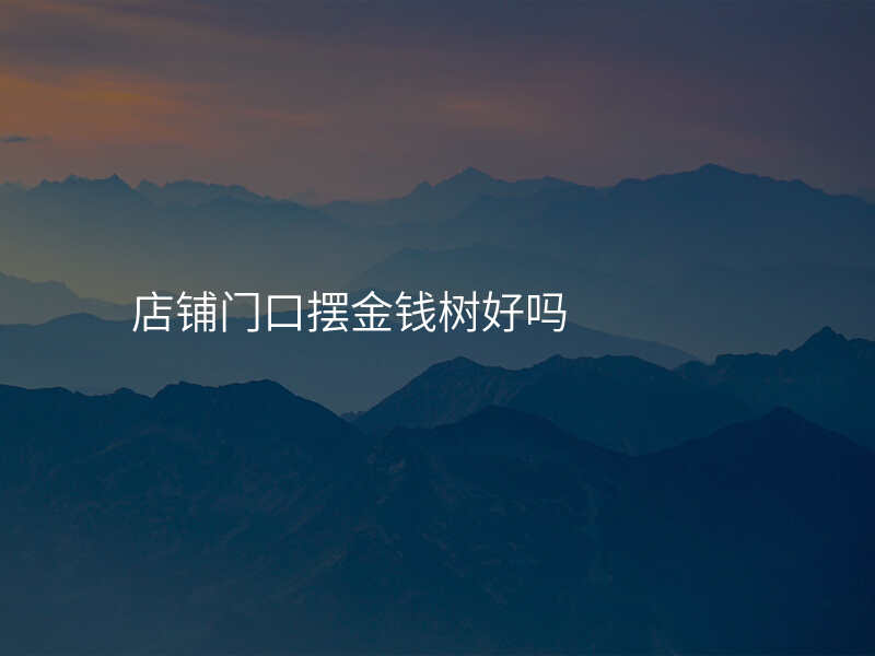 店铺门口摆金钱树好吗